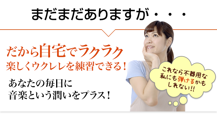 だから自宅でラクラクウクレレが弾けるようになる！これなら不器用な私にも弾けるかもしれない！