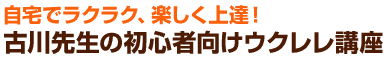 自宅でラクラク、楽しく上達!古川先生の初心者向けウクレレ講座